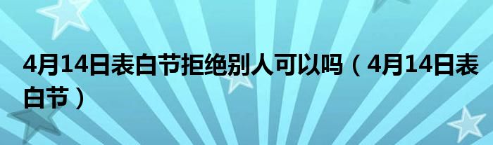 4月14日表白節(jié)拒絕別人可以嗎（4月14日表白節(jié)）