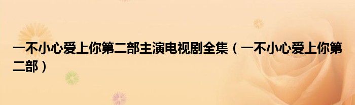 一不小心愛上你第二部主演電視劇全集（一不小心愛上你第二部）