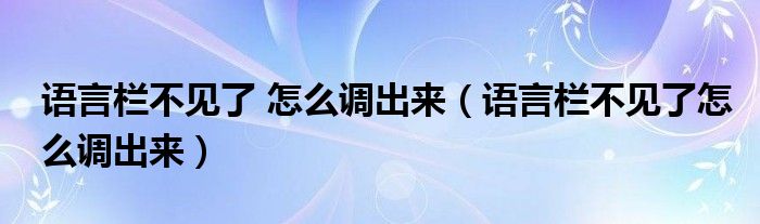 語(yǔ)言欄不見了 怎么調(diào)出來(lái)（語(yǔ)言欄不見了怎么調(diào)出來(lái)）