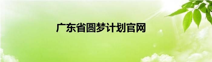 廣東省圓夢計(jì)劃官網(wǎng)