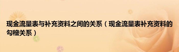 現(xiàn)金流量表與補(bǔ)充資料之間的關(guān)系（現(xiàn)金流量表補(bǔ)充資料的勾稽關(guān)系）