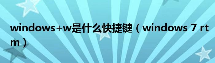 windows+w是什么快捷鍵（windows 7 rtm）