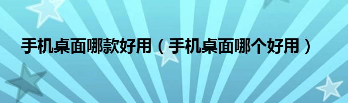 手機(jī)桌面哪款好用（手機(jī)桌面哪個(gè)好用）