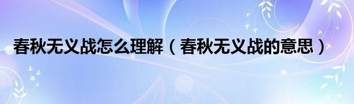 春秋無(wú)義戰(zhàn)怎么理解（春秋無(wú)義戰(zhàn)的意思）