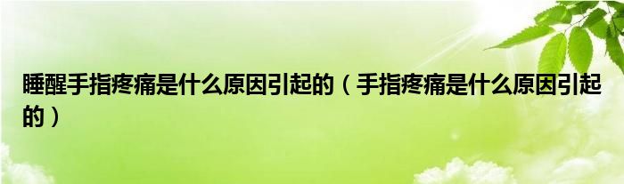 睡醒手指疼痛是什么原因引起的（手指疼痛是什么原因引起的）