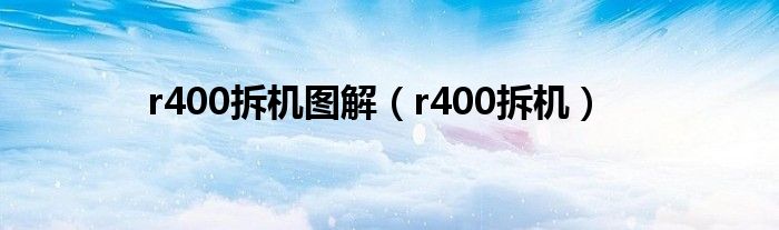 r400拆機圖解（r400拆機）