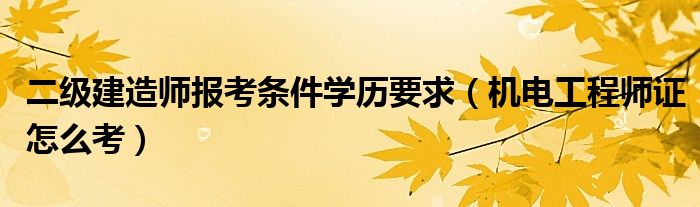 二級(jí)建造師報(bào)考條件學(xué)歷要求（機(jī)電工程師證怎么考）