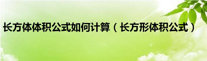 長(zhǎng)方體體積公式如何計(jì)算（長(zhǎng)方形體積公式）