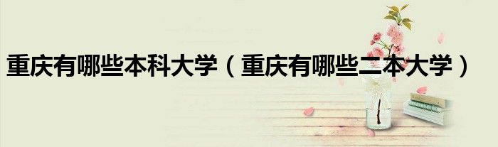 重慶有哪些本科大學(xué)（重慶有哪些二本大學(xué)）
