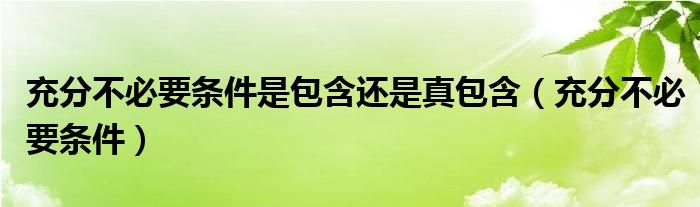 充分不必要條件是包含還是真包含（充分不必要條件）
