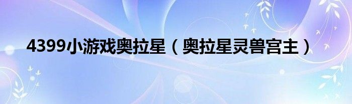 4399小游戲奧拉星（奧拉星靈獸宮主）