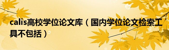 calis高校學位論文庫（國內(nèi)學位論文檢索工具不包括）