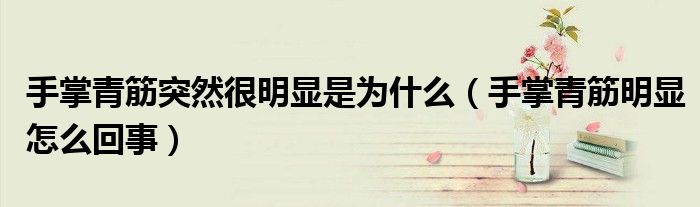 手掌青筋突然很明顯是為什么（手掌青筋明顯怎么回事）