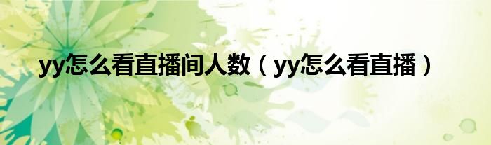 yy怎么看直播間人數(shù)（yy怎么看直播）