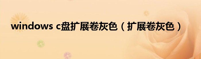 windows c盤擴(kuò)展卷灰色（擴(kuò)展卷灰色）