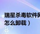 瑞星殺毒軟件網(wǎng)絡(luò)版如何卸載（瑞星殺毒軟件怎么卸載）