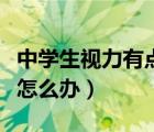 中學生視力有點近視怎樣注意（中學生近視眼怎么辦）