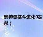 奧特曼格斗進(jìn)化0怎么發(fā)必殺技（奧特曼格斗進(jìn)化0怎么發(fā)必殺）