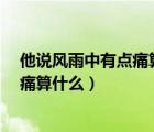 他說風(fēng)雨中有點(diǎn)痛算什么這首歌叫什么?（他說風(fēng)雨中這點(diǎn)痛算什么）