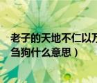 老子的天地不仁以萬(wàn)物為芻狗什么意思（天地不仁以萬(wàn)物為芻狗什么意思）