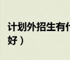 計(jì)劃外招生有什么弊端（計(jì)劃外招生究竟好不好）