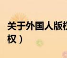 關(guān)于外國人版權(quán)下面正確的是（關(guān)于外國人版權(quán)）
