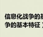 信息化戰(zhàn)爭的基本特征是作戰(zhàn)要素（信息化戰(zhàn)爭的基本特征）
