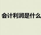會計利潤是什么利潤總額（會計利潤是什么）