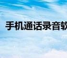 手機通話錄音軟件（iphone通話錄音軟件）