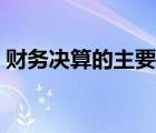 財(cái)務(wù)決算的主要內(nèi)容（財(cái)務(wù)決算是什么意思）