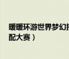 暖暖環(huán)游世界夢幻搭配大賽泰國站2（暖暖環(huán)游世界夢幻搭配大賽）