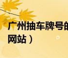 廣州抽車牌號(hào)的網(wǎng)站叫什么（廣州抽車牌號(hào)的網(wǎng)站）