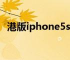 港版iphone5s首發(fā)售價(jià)（港版iphone5s）