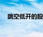 跳空低開的股票意味著什么（跳空低開）