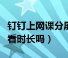 釘釘上網(wǎng)課分屏?xí)话l(fā)現(xiàn)嗎（釘釘分屏記錄觀看時(shí)長嗎）
