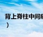 背上脊柱中間痛（背部脊柱中間疼痛什么原因）