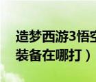 造夢(mèng)西游3悟空裝備哪里掉（造夢(mèng)西游3悟空裝備在哪打）