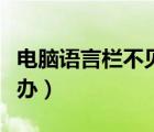 電腦語言欄不見了怎么辦（語言欄不見了怎么辦）