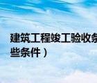建筑工程竣工驗收條件（請問建設工程竣工驗收應當具備哪些條件）