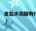 食鹽水泡腳有什么好處（鹽水泡腳有什么好處）
