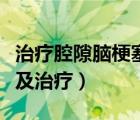 治療腔隙腦梗塞特效藥（腔隙性腦梗塞的癥狀及治療）