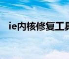 ie內(nèi)核修復(fù)工具中文正式版（ie內(nèi)核修復(fù)）