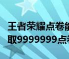 王者榮耀點(diǎn)卷能轉(zhuǎn)賬給別人（王者榮耀免費(fèi)領(lǐng)取9999999點(diǎn)卷）