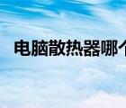 電腦散熱器哪個好（電腦散熱不好怎么辦）