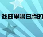 戲曲里唱白臉的意思（戲曲中唱白臉的意思）