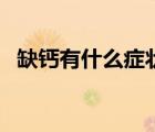 缺鈣有什么癥狀和表現(xiàn)（缺鈣有什么癥狀）