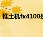 推土機fx4100是什么級別（推土機fx4100）