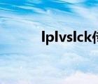 lplvslck傳奇對(duì)抗賽（lplvslck）