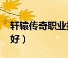 軒轅傳奇職業(yè)推薦2020（軒轅傳奇什么職業(yè)好）