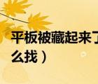 平板被藏起來了怎么找到（平板被藏起來了怎么找）